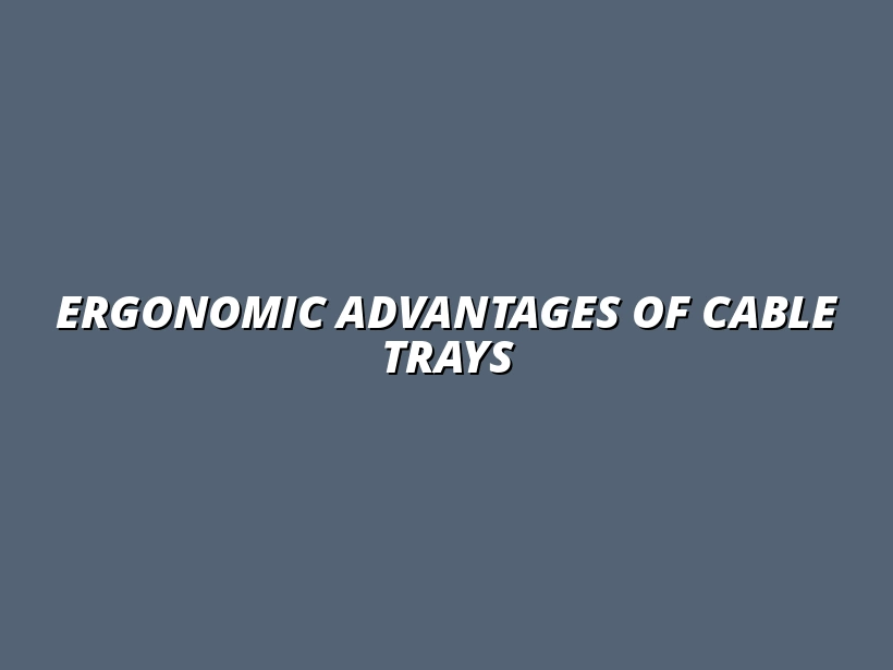 ergonomic benefits of using under desk cable trays