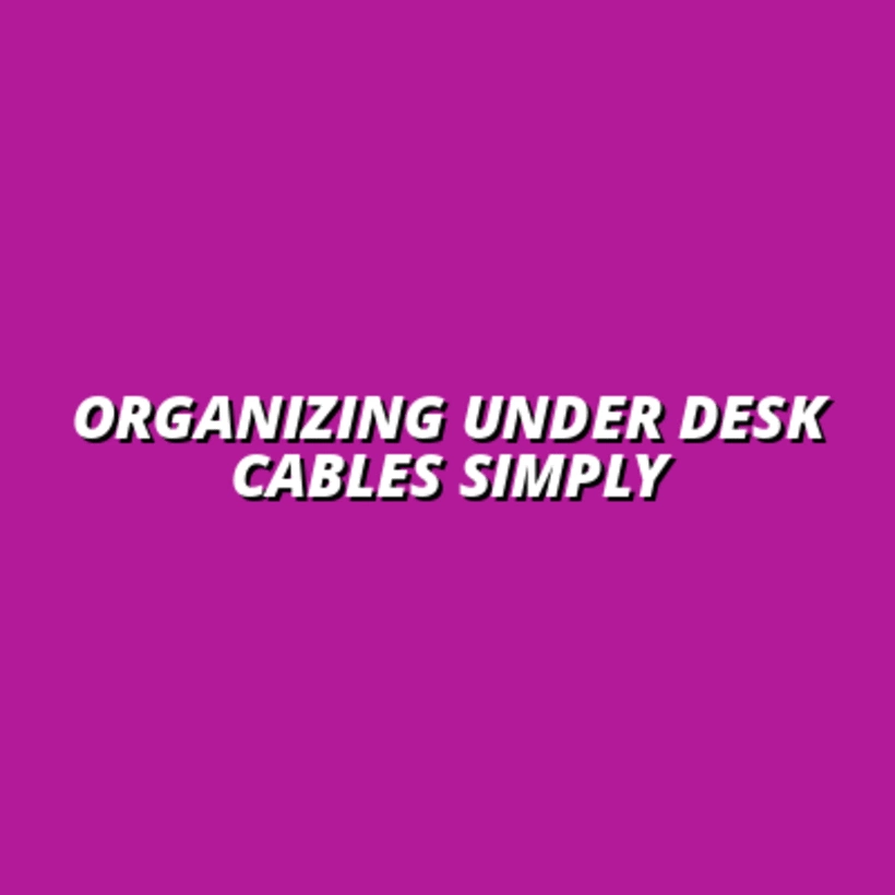 Organizing Under Desk Cables Simply
