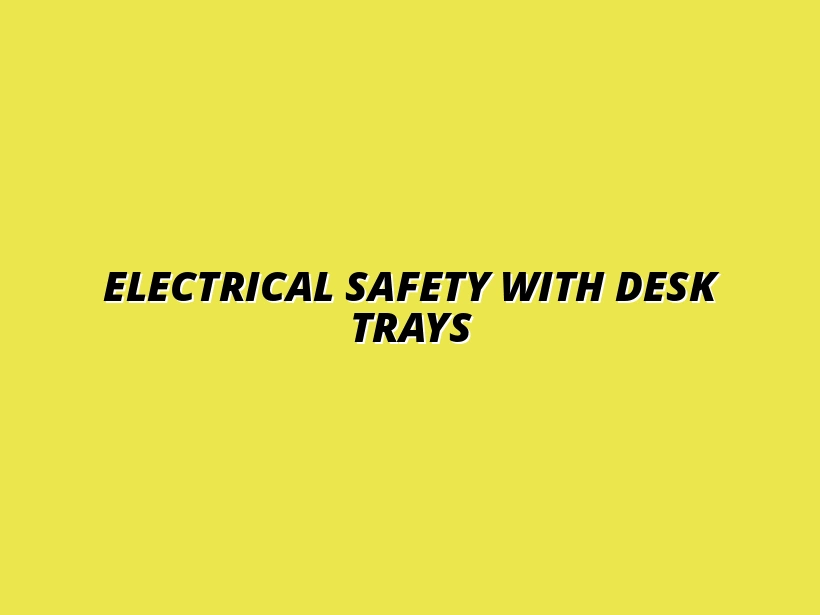 how to ensure electrical safety with under desk trays