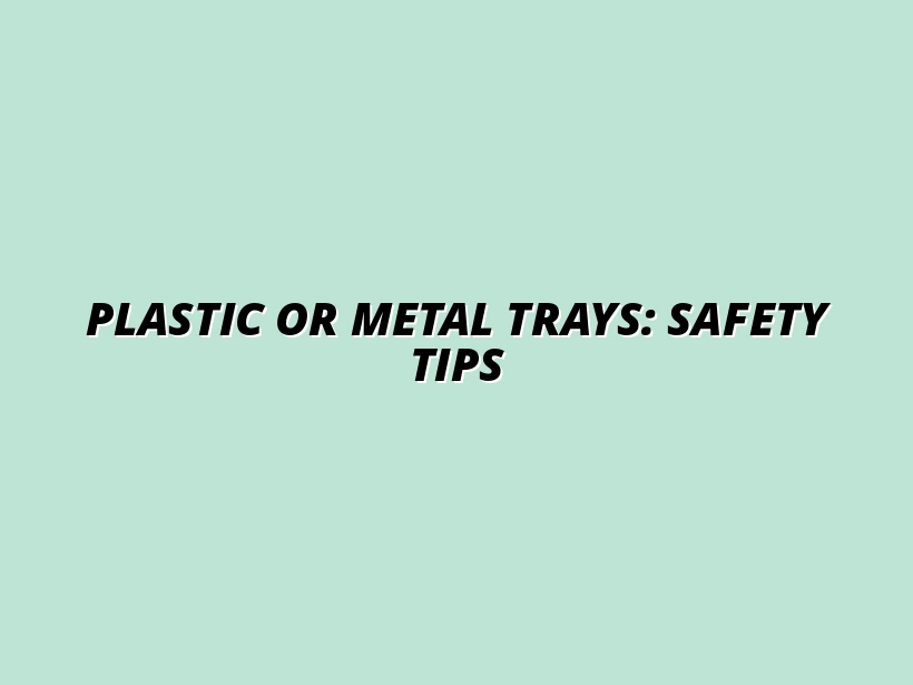 how to maintain safety with plastic vs metal trays
